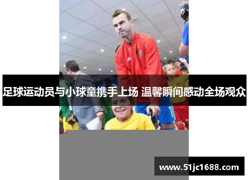 足球运动员与小球童携手上场 温馨瞬间感动全场观众