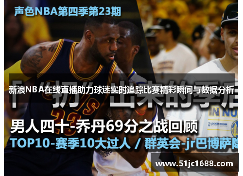 新浪NBA在线直播助力球迷实时追踪比赛精彩瞬间与数据分析