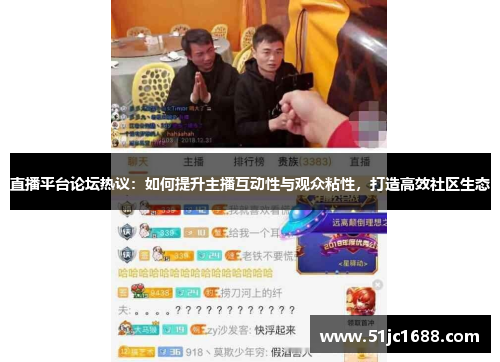 直播平台论坛热议：如何提升主播互动性与观众粘性，打造高效社区生态
