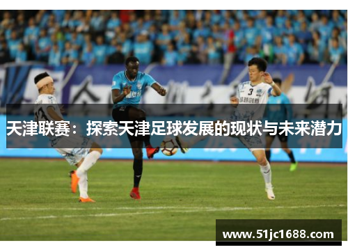 天津联赛：探索天津足球发展的现状与未来潜力