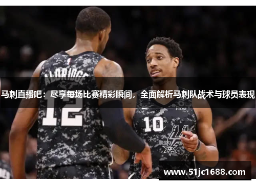 马刺直播吧：尽享每场比赛精彩瞬间，全面解析马刺队战术与球员表现
